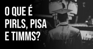 O que é Pirls, Pisa e Timms?