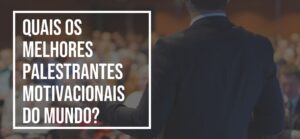 Quais os melhores palestrantes motivacionais do mundo?