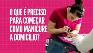 O que é preciso para começar como manicure a domicílio?