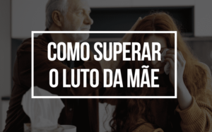 Como superar o luto da mãe