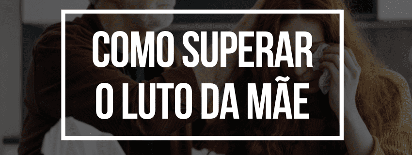 Como superar o luto da mãe