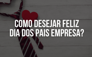 Como desejar feliz Dia dos Pais empresa?
